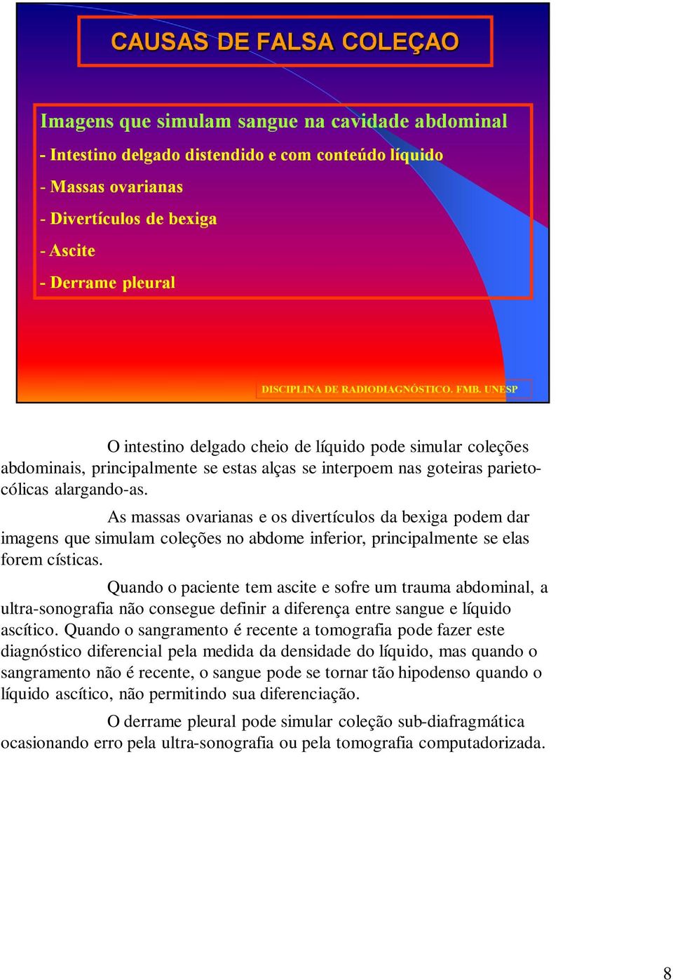 Quando o paciente tem ascite e sofre um trauma abdominal, a ultra-sonografia não consegue definir a diferença entre sangue e líquido ascítico.