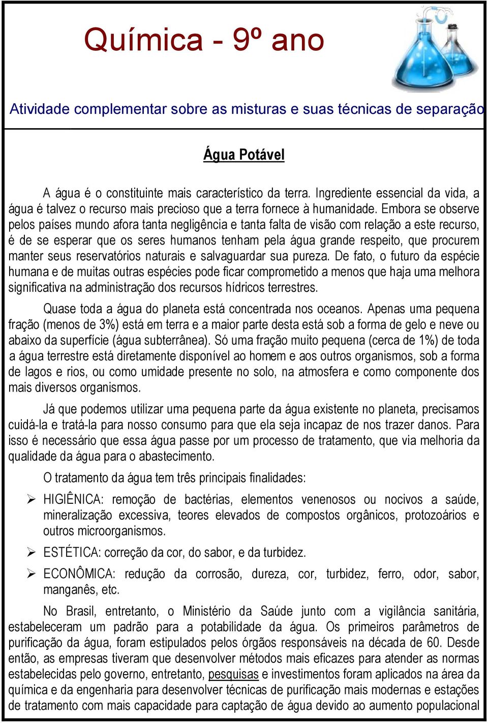 Embora se observe pelos países mundo afora tanta negligência e tanta falta de visão com relação a este recurso, é de se esperar que os seres humanos tenham pela água grande respeito, que procurem