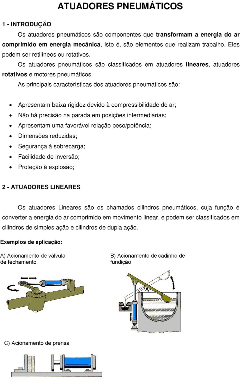 As principais características dos atuadores pneumáticos são: Apresentam baixa rigidez devido à compressibilidade do ar; Não há precisão na parada em posições intermediárias; Apresentam uma favorável