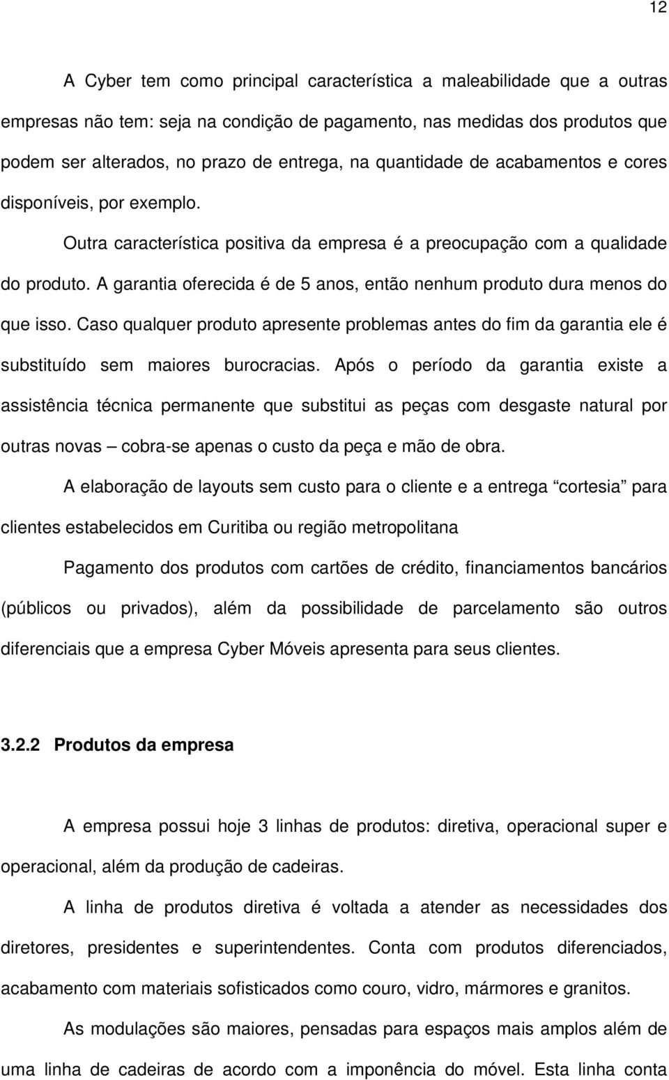 A garantia oferecida é de 5 anos, então nenhum produto dura menos do que isso. Caso qualquer produto apresente problemas antes do fim da garantia ele é substituído sem maiores burocracias.