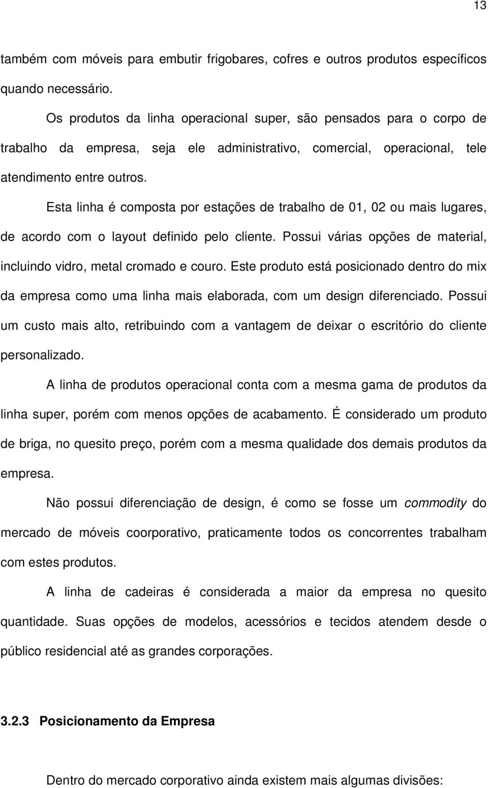 Esta linha é composta por estações de trabalho de 01, 02 ou mais lugares, de acordo com o layout definido pelo cliente. Possui várias opções de material, incluindo vidro, metal cromado e couro.