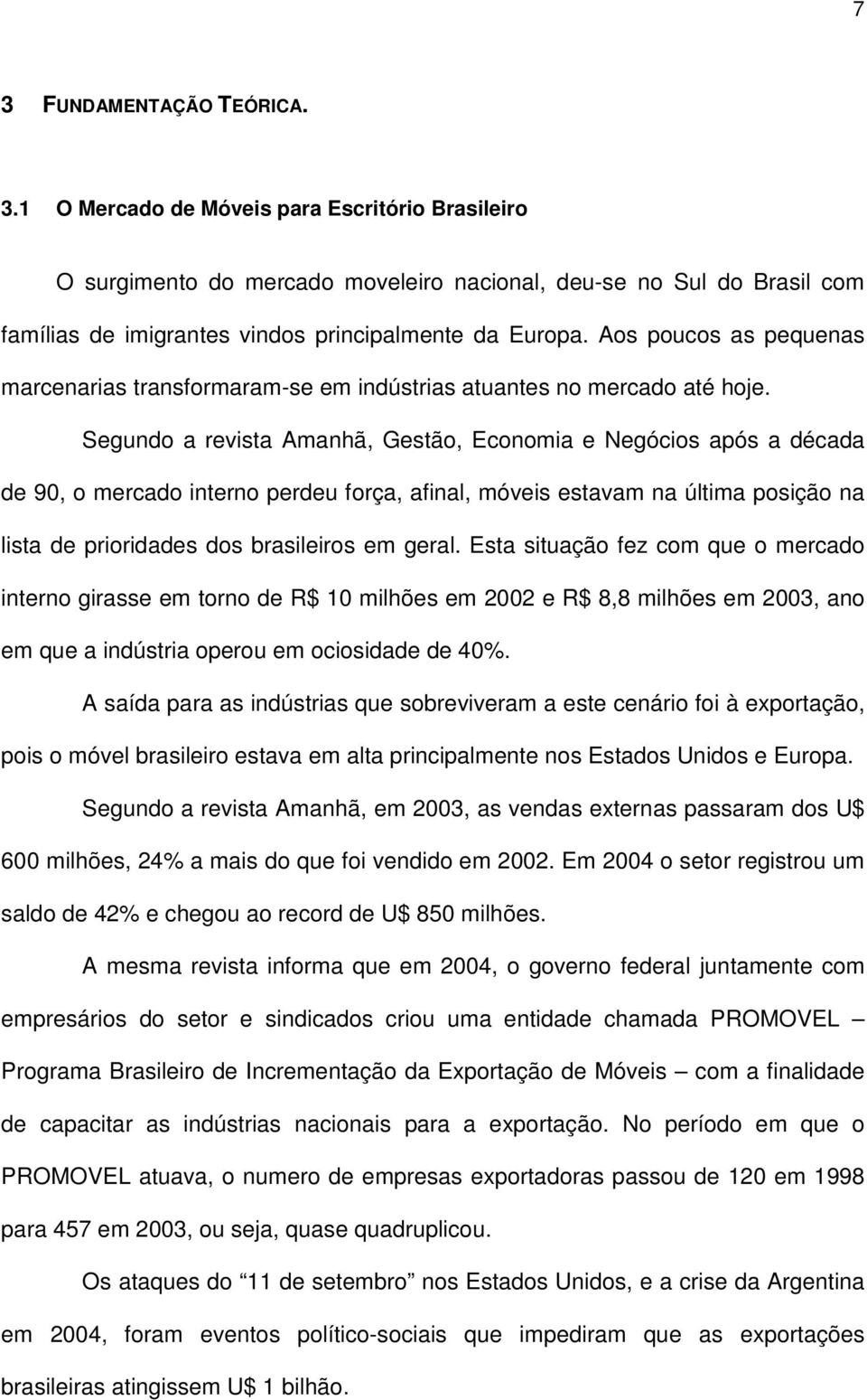 Segundo a revista Amanhã, Gestão, Economia e Negócios após a década de 90, o mercado interno perdeu força, afinal, móveis estavam na última posição na lista de prioridades dos brasileiros em geral.