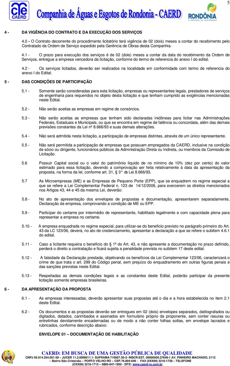 1 - O prazo para execução dos serviços é de 02 (dois) meses a contar da data do recebimento da Ordem de Serviços, entregue a empresa vencedora da licitação, conforme do termo de referencia do anexo I