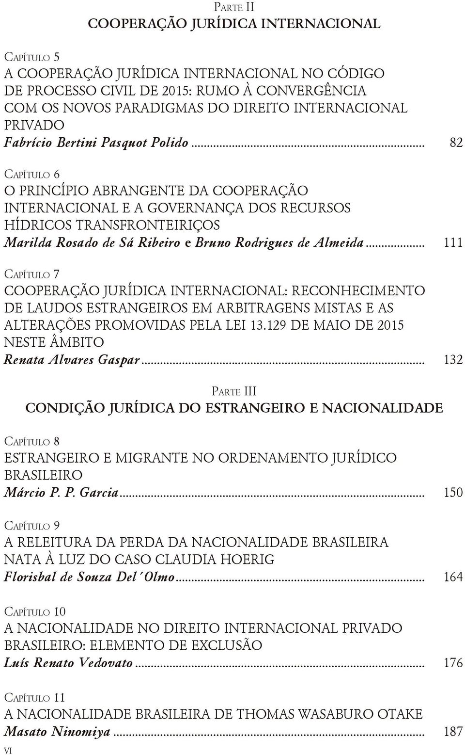 .. 82 Capítulo 6 O PRINCÍPIO ABRANGENTE DA COOPERAÇÃO INTERNACIONAL E A GOVERNANÇA DOS RECURSOS HÍDRICOS TRANSFRONTEIRIÇOS Marilda Rosado de Sá Ribeiro e Bruno Rodrigues de Almeida.