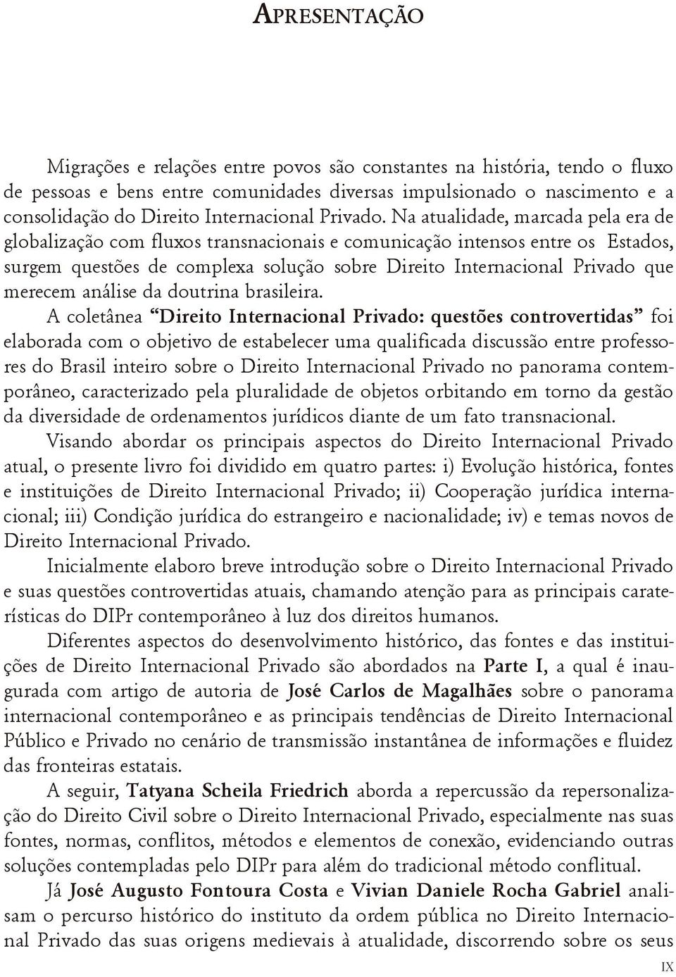 Na atualidade, marcada pela era de globalização com fluxos transnacionais e comunicação intensos entre os Estados, surgem questões de complexa solução sobre Direito Internacional Privado que merecem