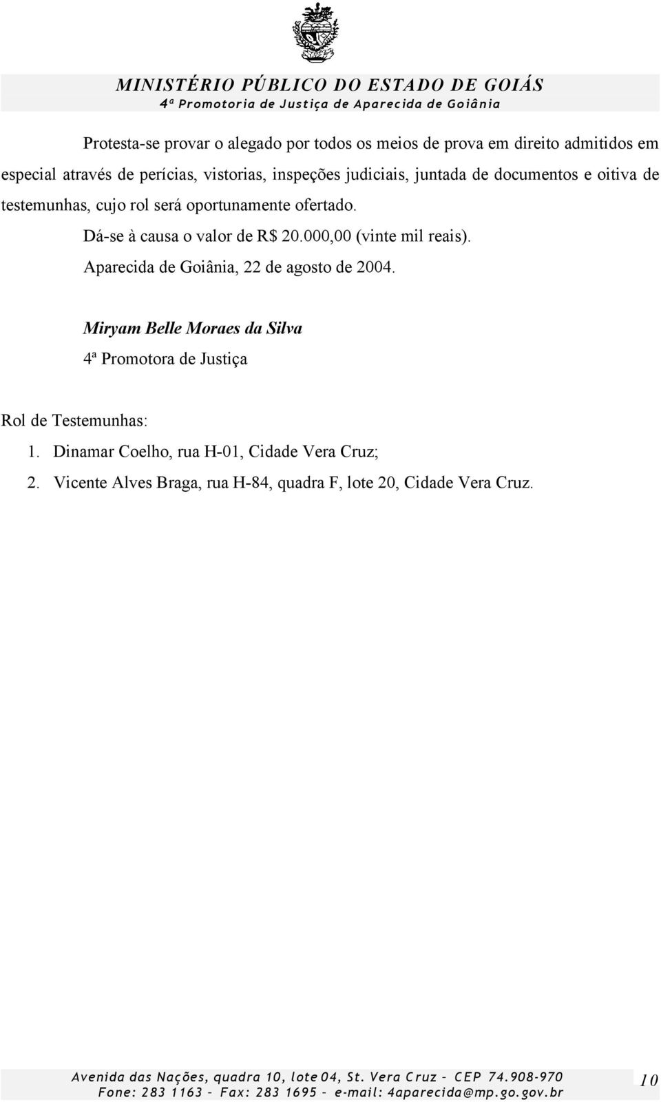 Dá-se à causa o valor de R$ 20.000,00 (vinte mil reais). Aparecida de Goiânia, 22 de agosto de 2004.