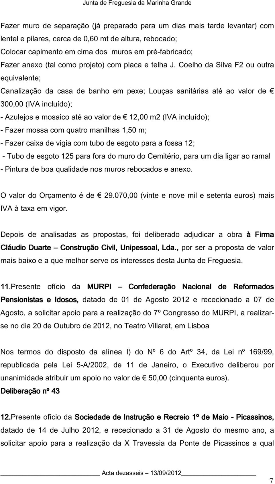 Coelho da Silva F2 ou outra equivalente; Canalização da casa de banho em pexe; Louças sanitárias até ao valor de 300,00 (IVA incluído); - Azulejos e mosaico até ao valor de 12,00 m2 (IVA incluído); -