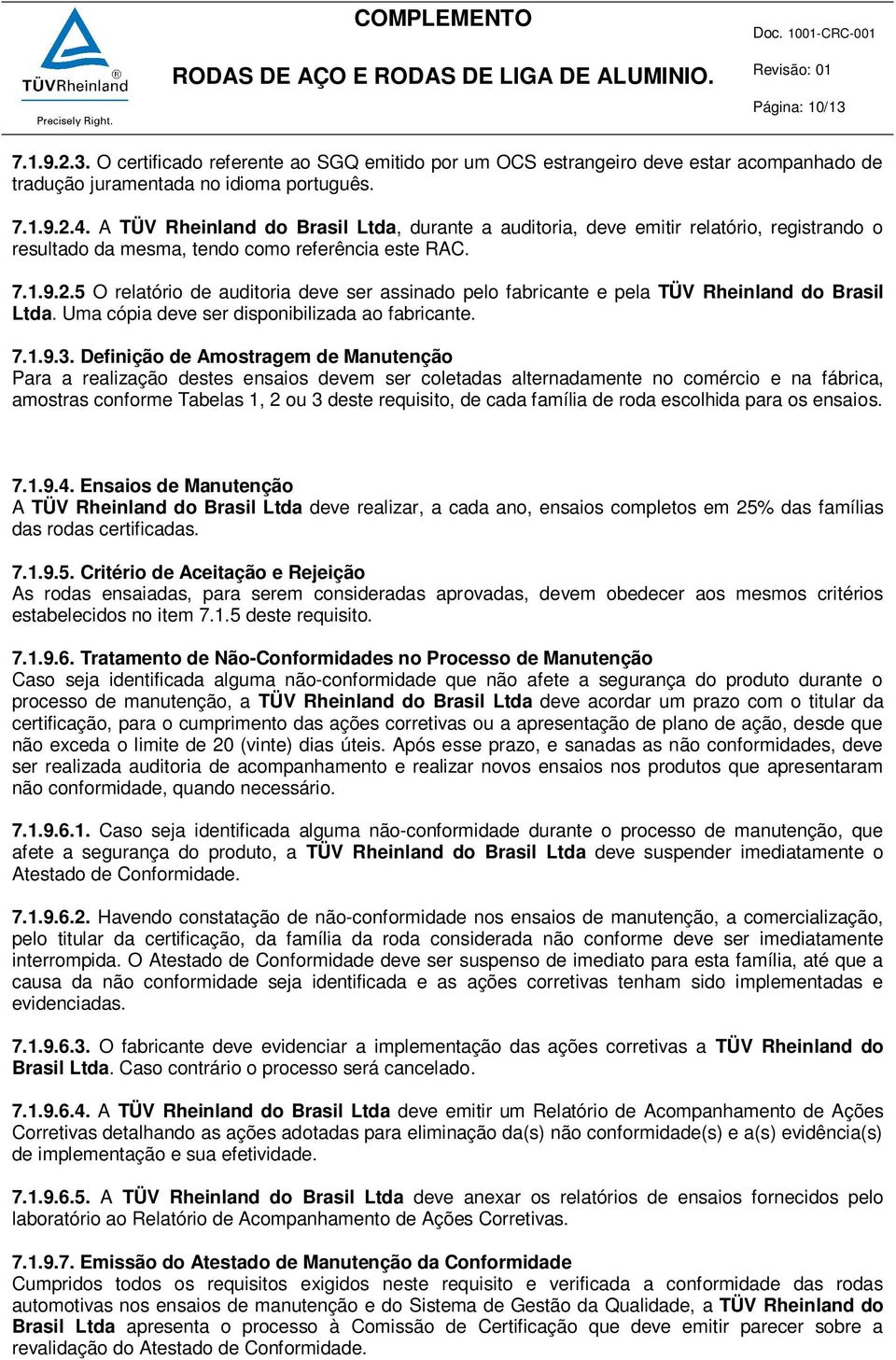 5 O relatório de auditoria deve ser assinado pelo fabricante e pela TÜV Rheinland do Brasil Ltda. Uma cópia deve ser disponibilizada ao fabricante. 7.1.9.3.