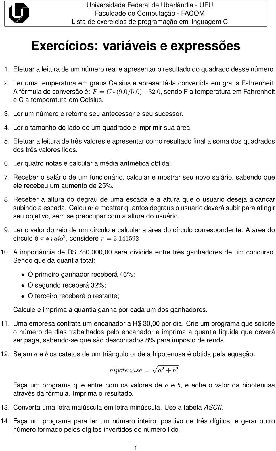 A fórmula de conversão é: F = C (9.0/5.0)+32.0, sendo F a temperatura em Fahrenheit e C a temperatura em Celsius. 3. Ler um número e retorne seu antecessor e seu sucessor. 4.