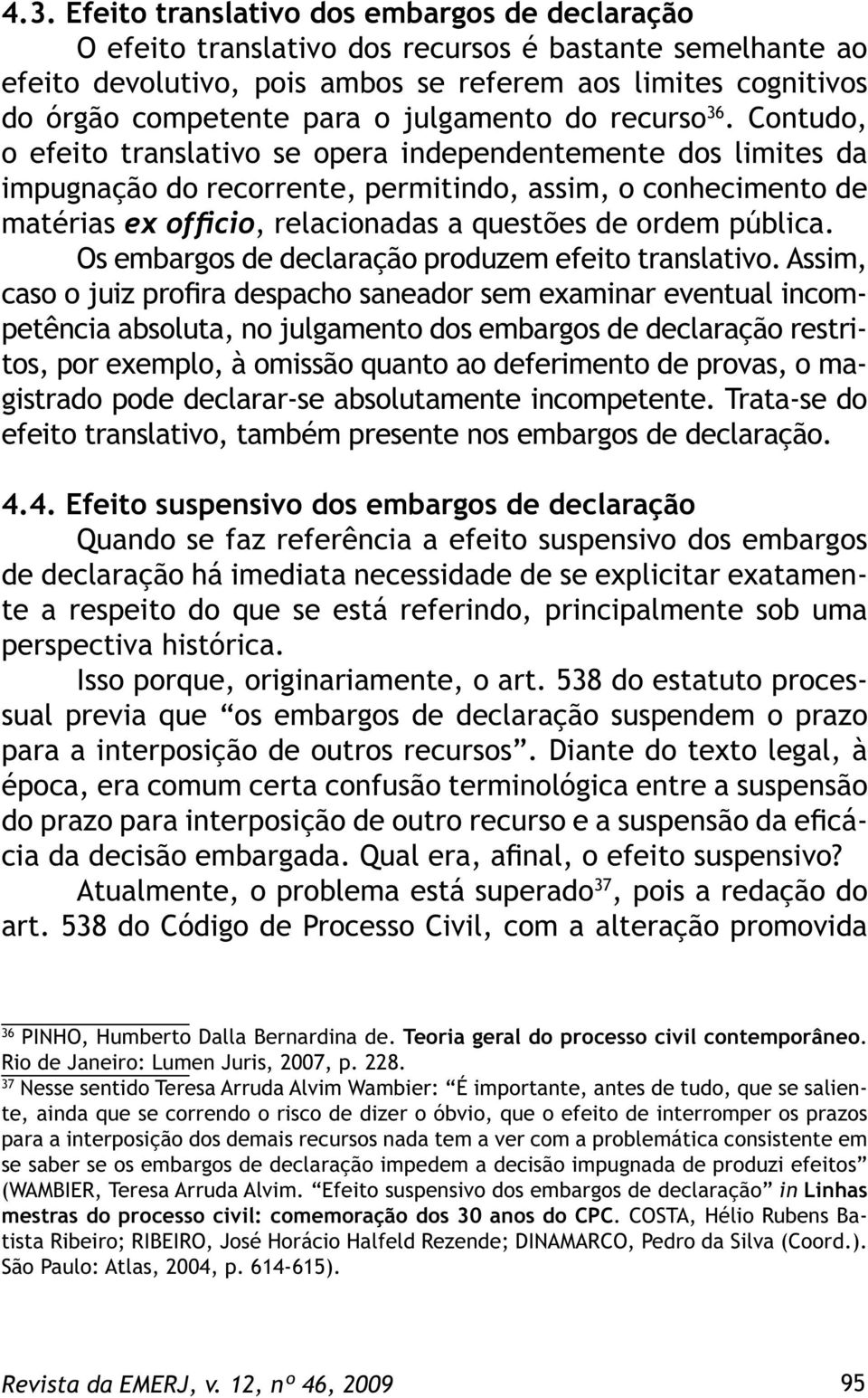 Contudo, o efeito translativo se opera independentemente dos limites da impugnação do recorrente, permitindo, assim, o conhecimento de matérias ex officio, relacionadas a questões de ordem pública.