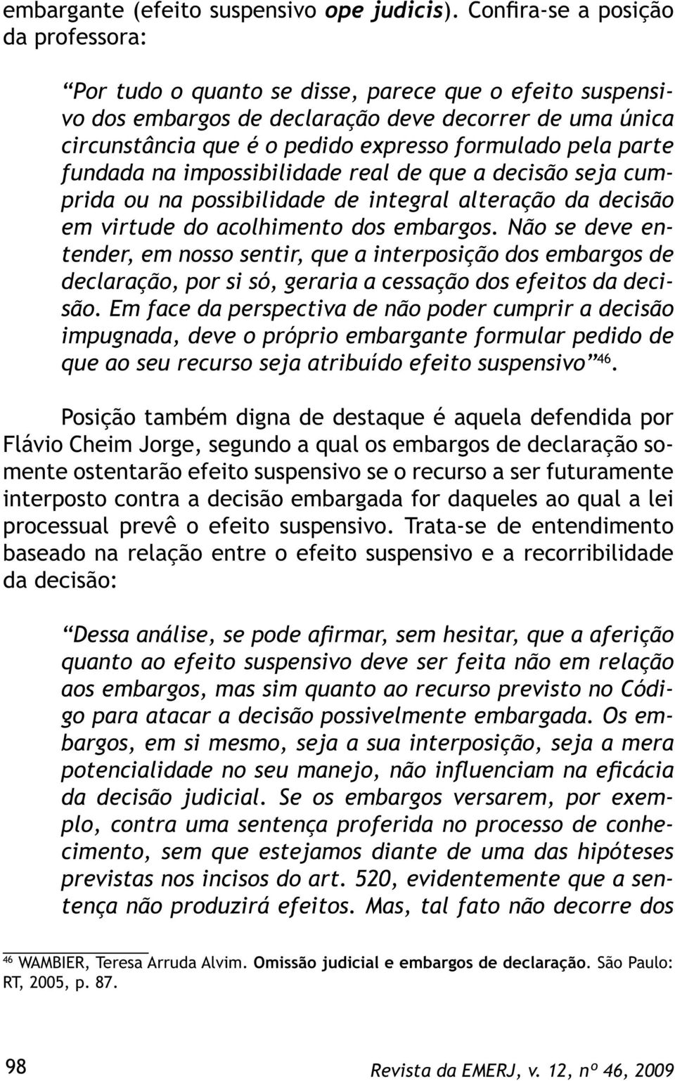 pela parte fundada na impossibilidade real de que a decisão seja cumprida ou na possibilidade de integral alteração da decisão em virtude do acolhimento dos embargos.