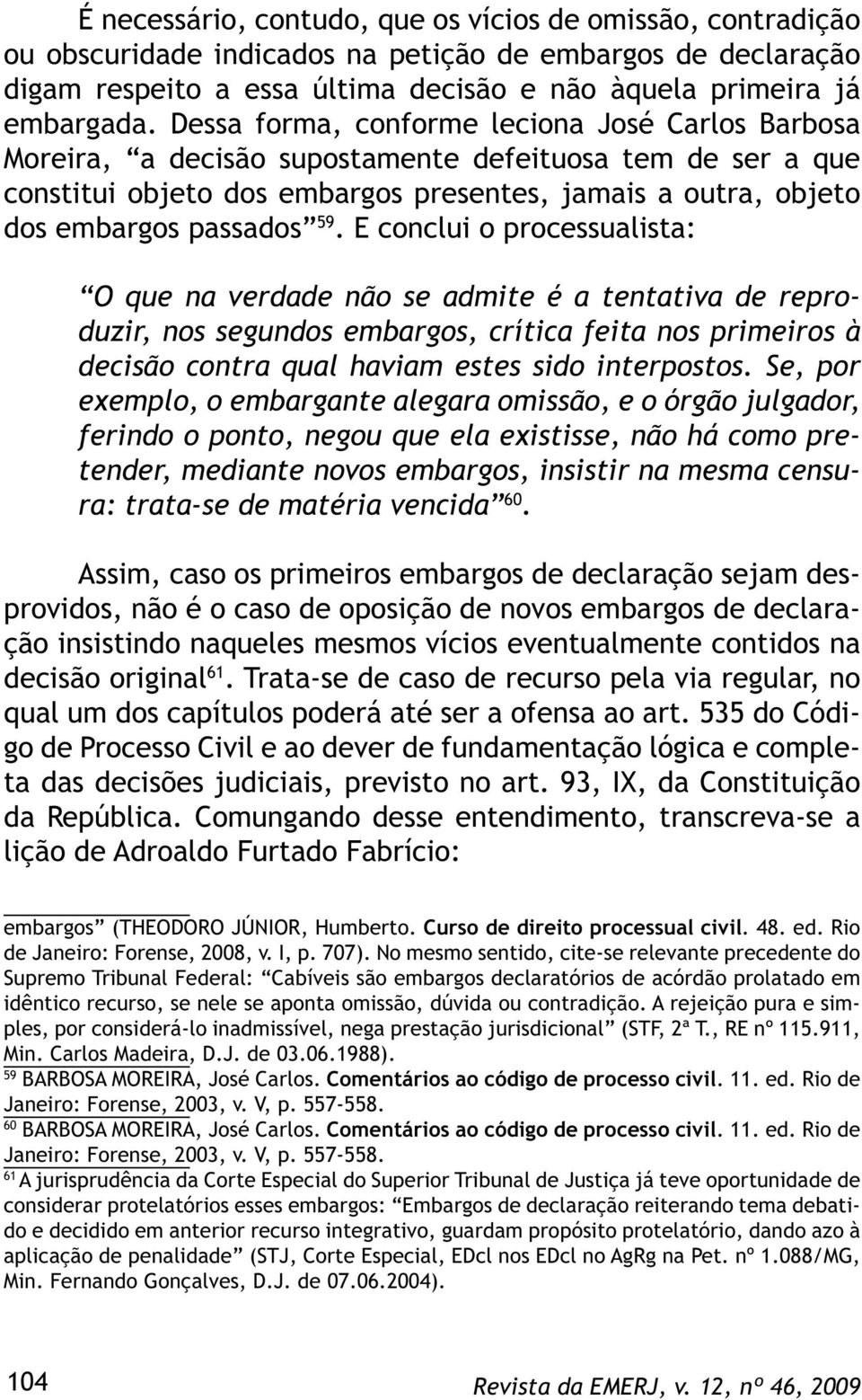 E conclui o processualista: O que na verdade não se admite é a tentativa de reproduzir, nos segundos embargos, crítica feita nos primeiros à decisão contra qual haviam estes sido interpostos.