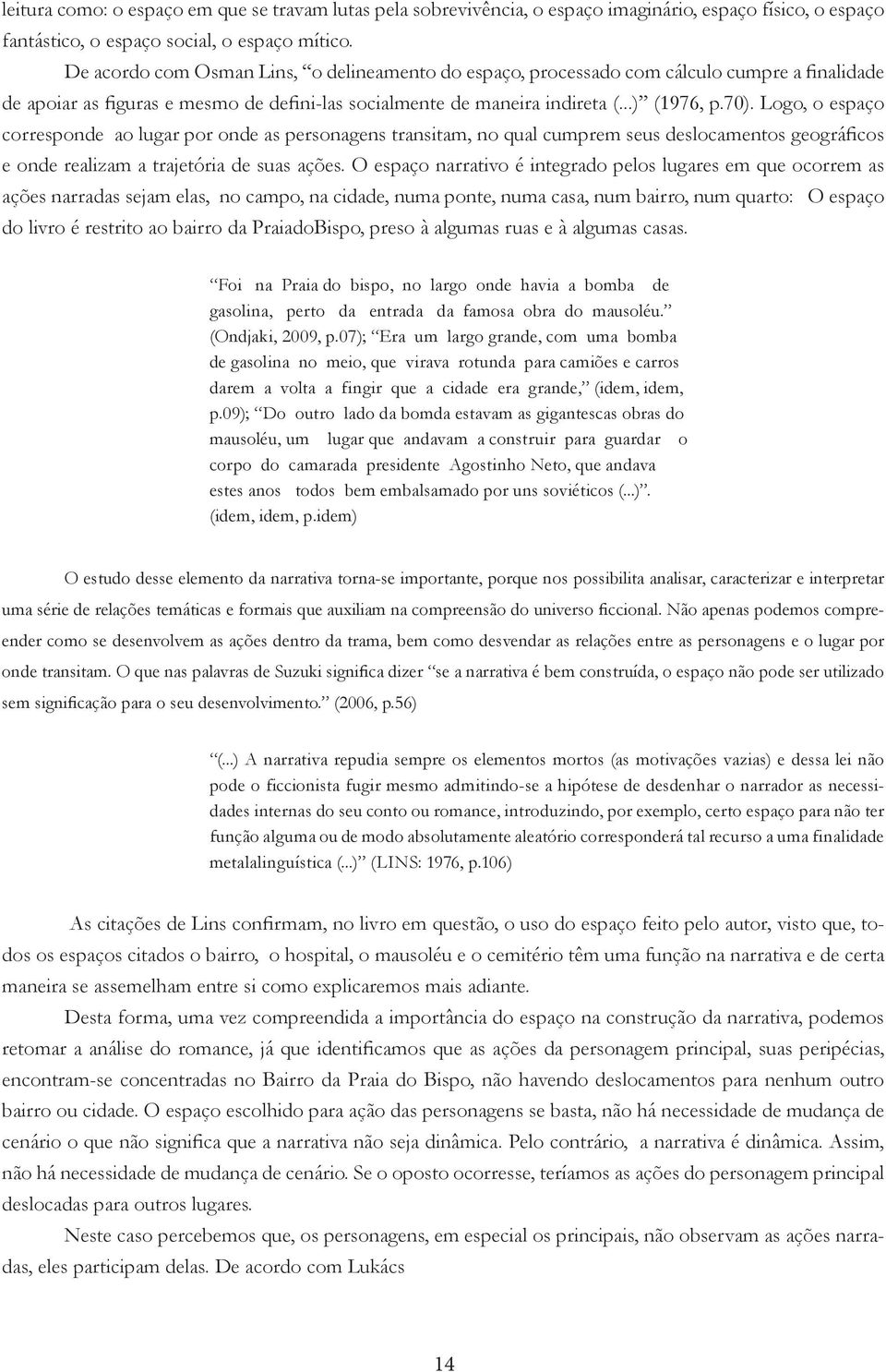 Logo, o espaço corresponde ao lugar por onde as personagens transitam, no qual cumprem seus deslocamentos geográficos e onde realizam a trajetória de suas ações.