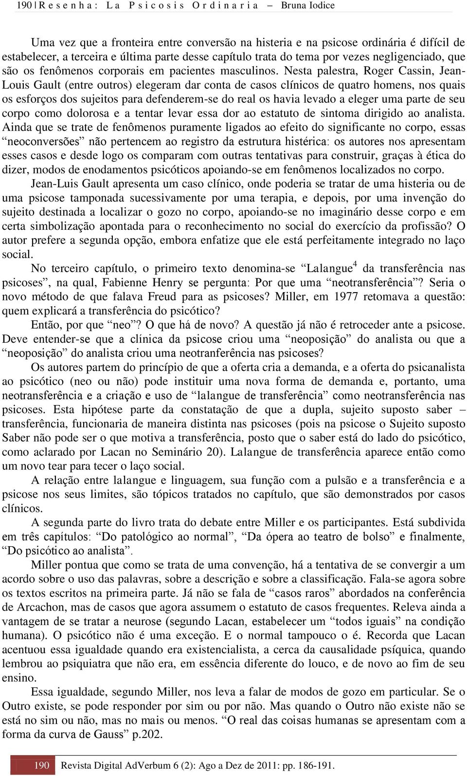 Nesta palestra, Roger Cassin, Jean- Louis Gault (entre outros) elegeram dar conta de casos clínicos de quatro homens, nos quais os esforços dos sujeitos para defenderem-se do real os havia levado a