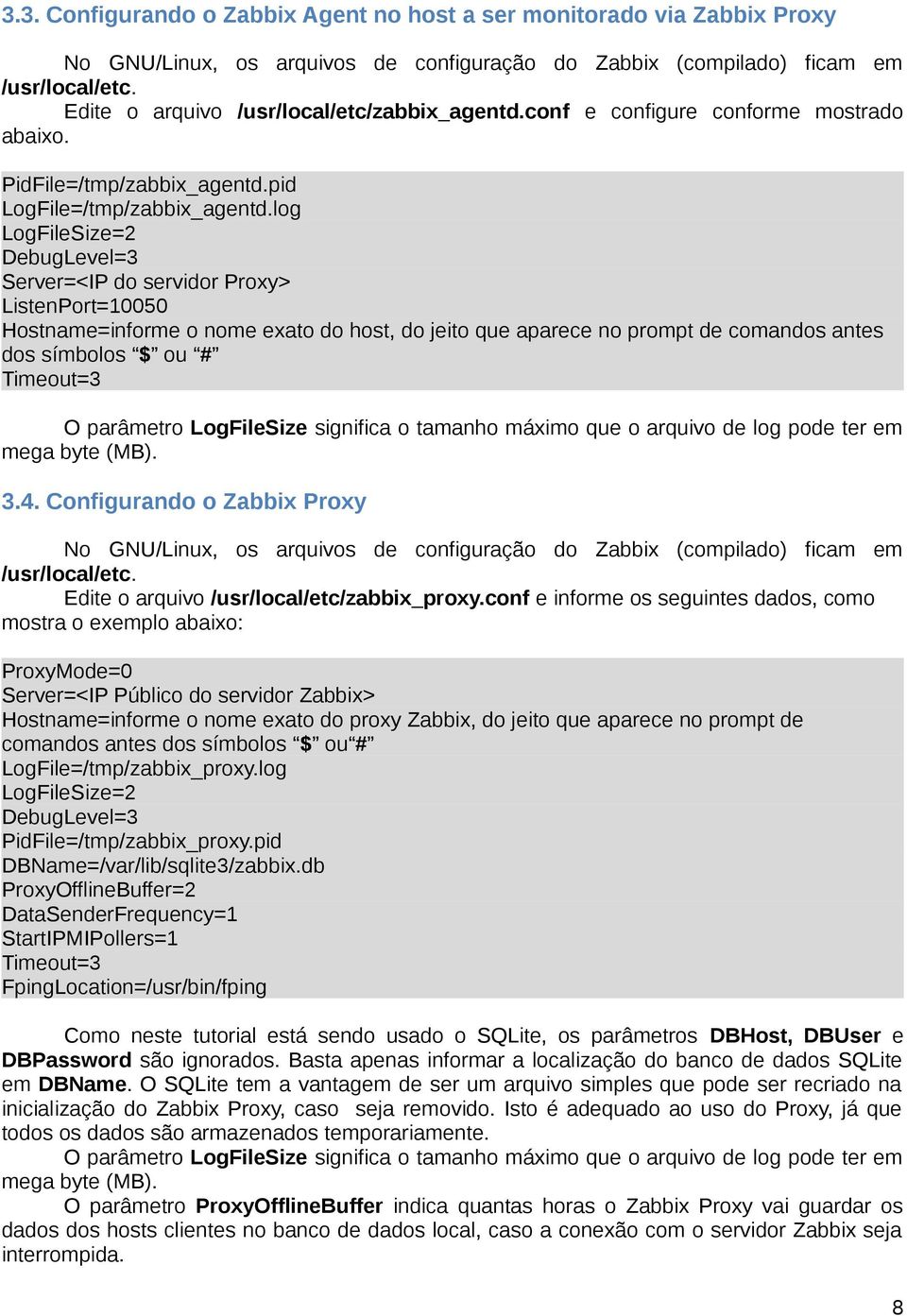 log LogFileSize=2 DebugLevel=3 Server=<IP do servidor Proxy> ListenPort=10050 Hostname=informe o nome exato do host, do jeito que aparece no prompt de comandos antes dos símbolos $ ou # Timeout=3 O