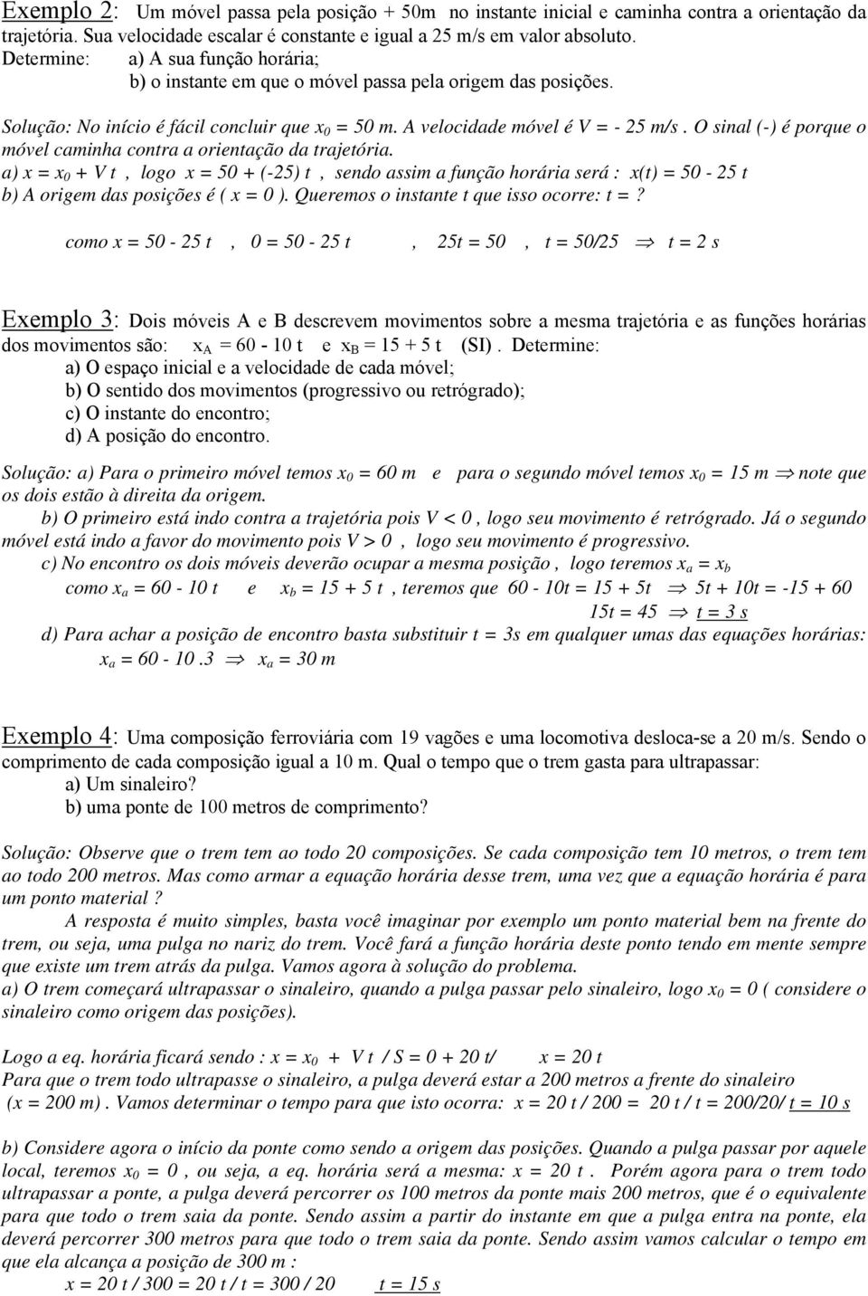 O sinal (-) é porque o móvel caminha contra a orientação da trajetória. a) = 0 + V t, logo = 50 + (-25) t, sendo assim a função horária será : (t) = 50-25 t b) A origem das posições é ( = 0 ).