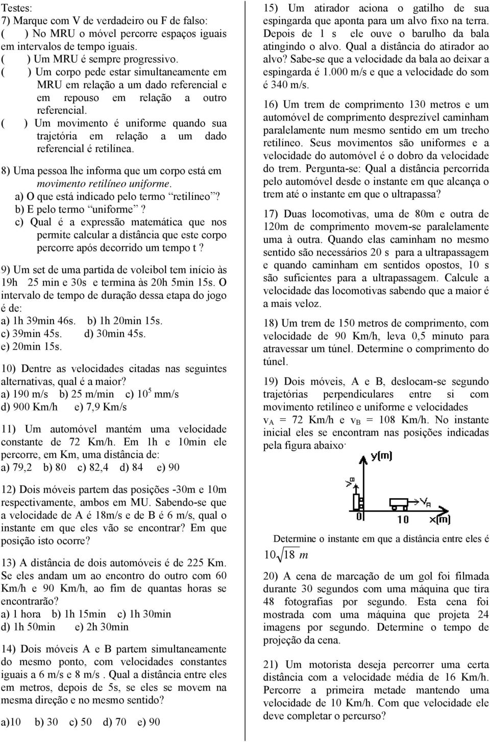 ( ) Um movimento é uniforme quando sua trajetória em relação a um dado referencial é retilínea. 8) Uma pessoa lhe informa que um corpo está em movimento retilíneo uniforme.