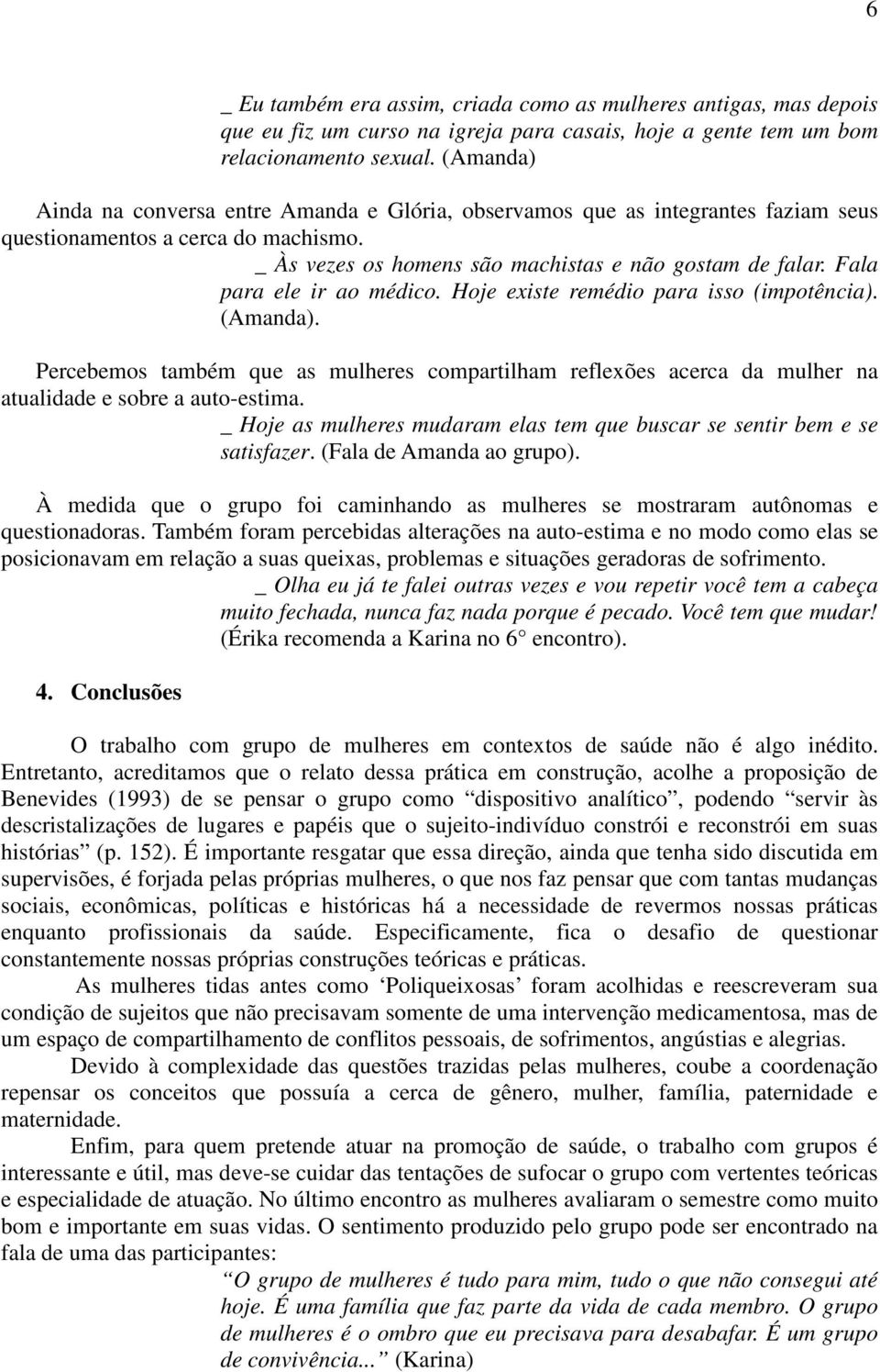 Fala para ele ir ao médico. Hoje existe remédio para isso (impotência). (Amanda). Percebemos também que as mulheres compartilham reflexões acerca da mulher na atualidade e sobre a auto-estima.