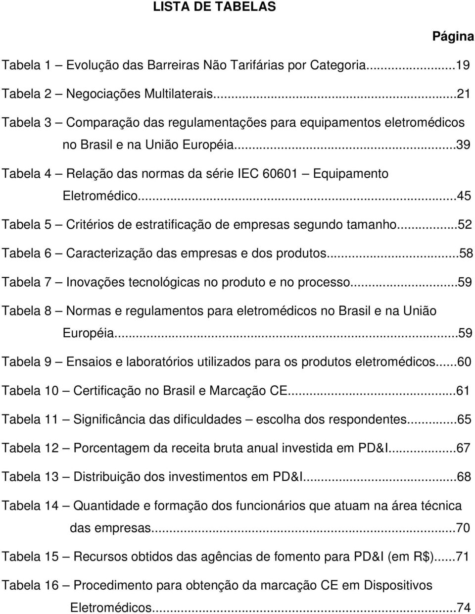 ..45 Tabela 5 Critérios de estratificação de empresas segundo tamanho...52 Tabela 6 Caracterização das empresas e dos produtos...58 Tabela 7 Inovações tecnológicas no produto e no processo.