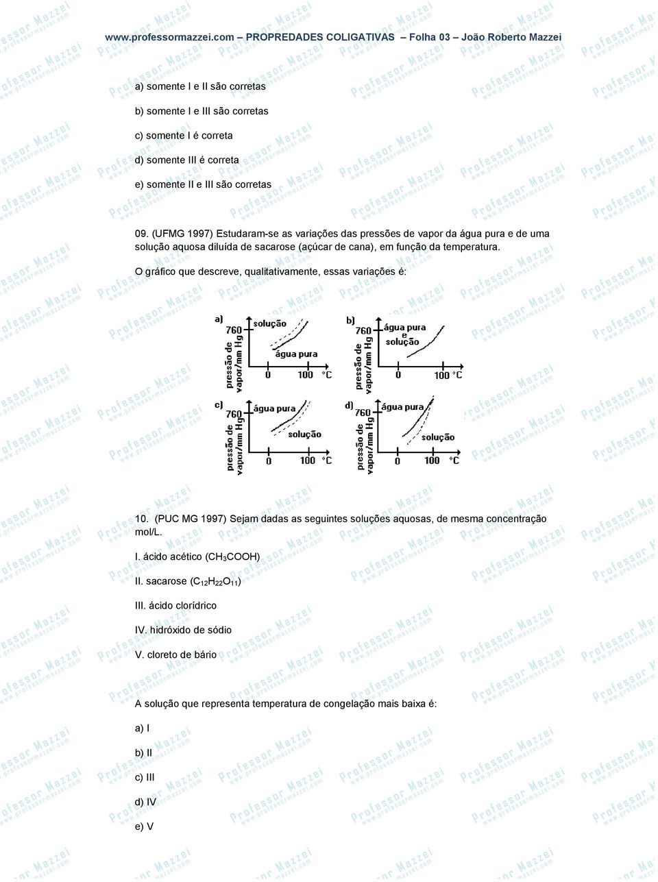 O gráfico que descreve, qualitativamente, essas variações é: 10. (PUC MG 1997) Sejam dadas as seguintes soluções aquosas, de mesma concentração mol/l. I.