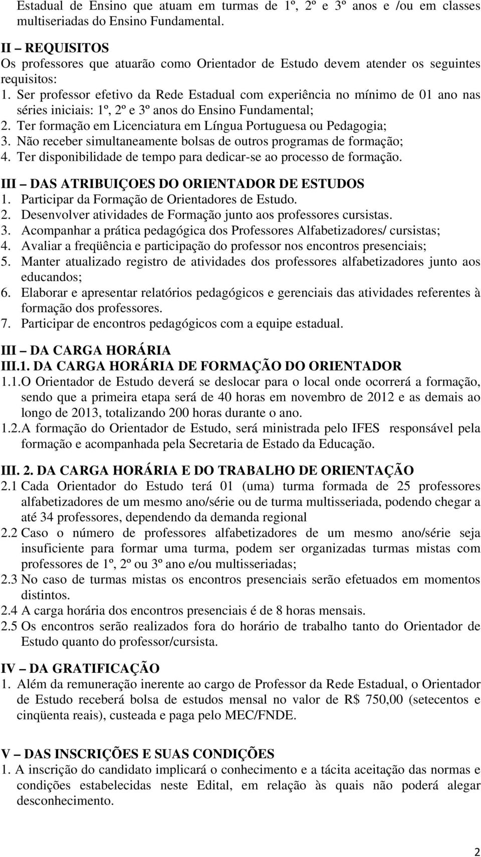 Ser professor efetivo da Rede Estadual com experiência no mínimo de 01 ano nas séries iniciais: 1º, 2º e 3º anos do Ensino Fundamental; 2.