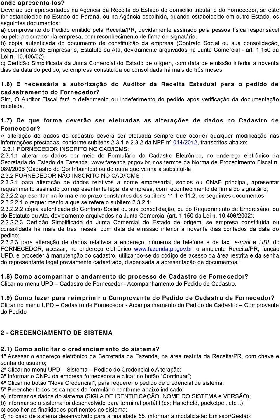 Estado, os seguintes documentos: a) comprovante do Pedido emitido pela Receita/PR, devidamente assinado pela pessoa física responsável ou pelo procurador da empresa, com reconhecimento de firma do