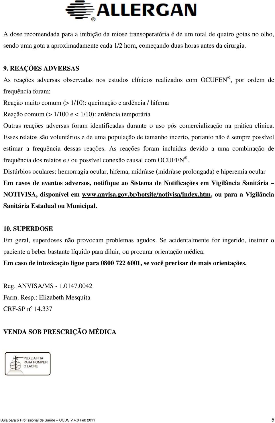 1/100 e < 1/10): ardência temporária Outras reações adversas foram identificadas durante o uso pós comercialização na prática clinica.