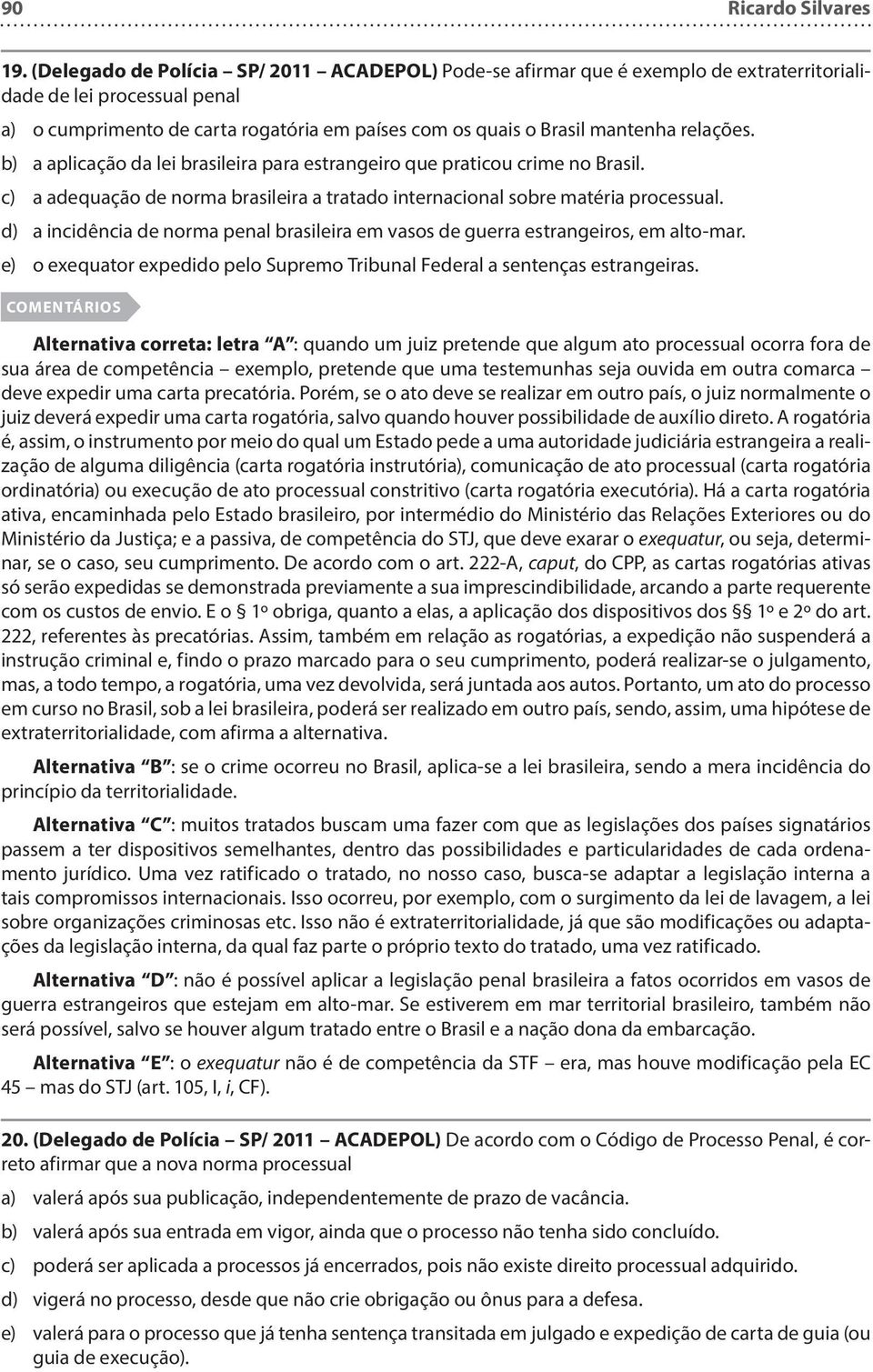 relações. b) a aplicação da lei brasileira para estrangeiro que praticou crime no Brasil. c) a adequação de norma brasileira a tratado internacional sobre matéria processual.