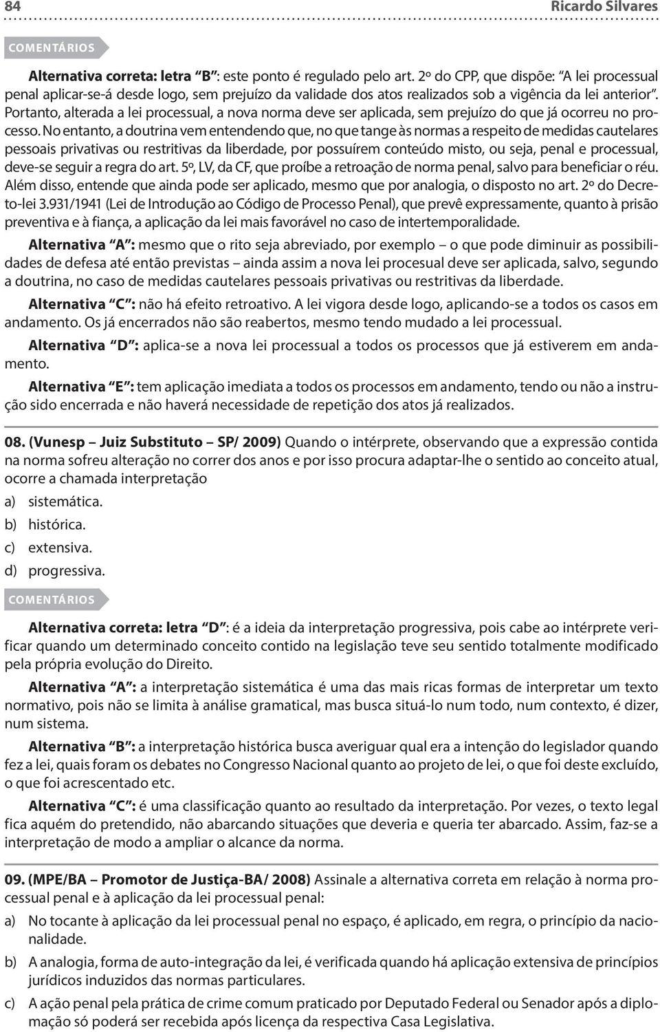 Portanto, alterada a lei processual, a nova norma deve ser aplicada, sem prejuízo do que já ocorreu no processo.