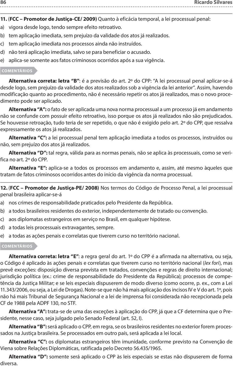 d) não terá aplicação imediata, salvo se para beneficiar o acusado. e) aplica-se somente aos fatos criminosos ocorridos após a sua vigência. Alternativa correta: letra B : é a previsão do art.