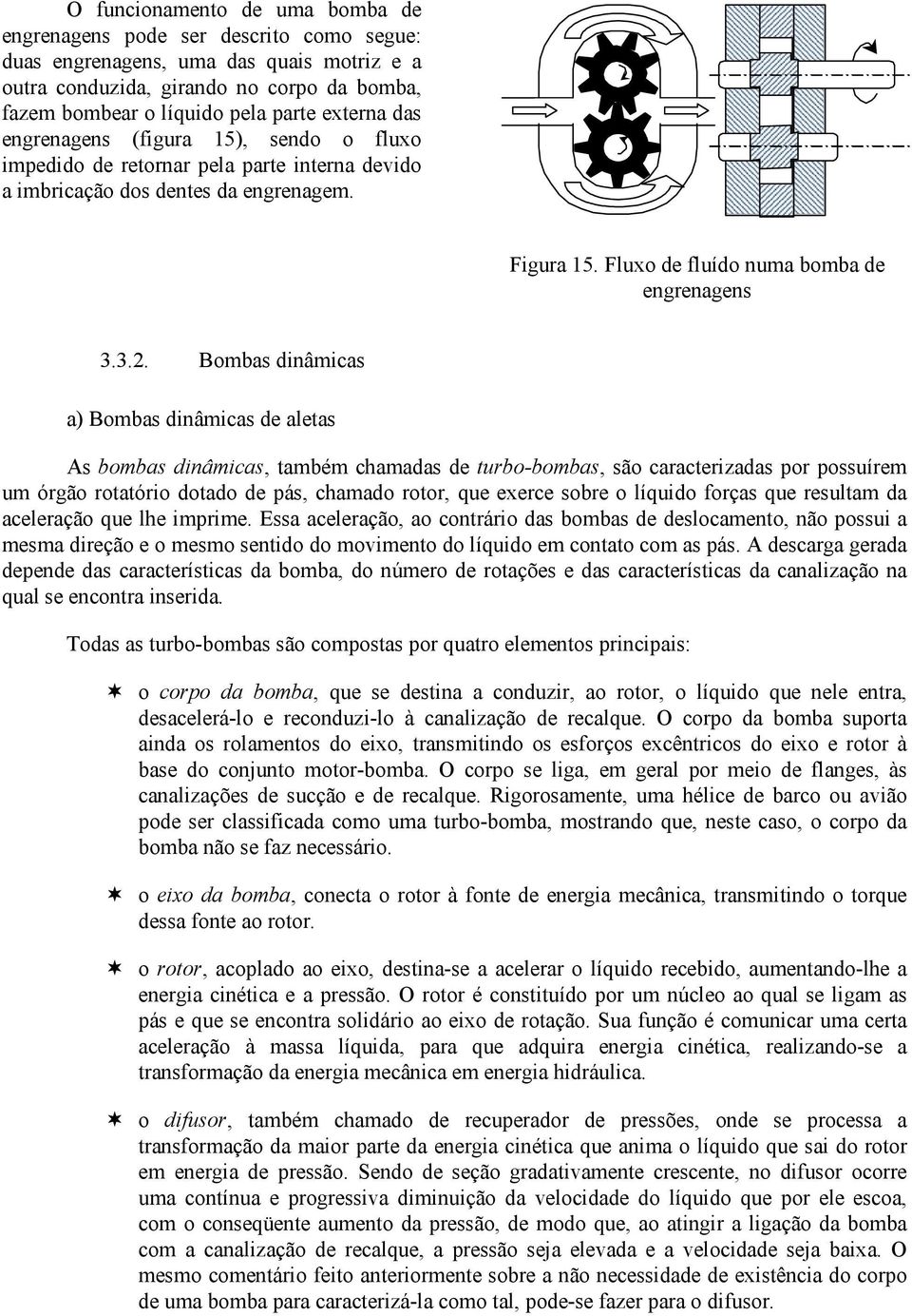 3.. Bombas dinâmicas a) Bombas dinâmicas de aletas As bombas dinâmicas, também chamadas de turbo-bombas, são caracterizadas por possuírem um órgão rotatório dotado de pás, chamado rotor, que exerce