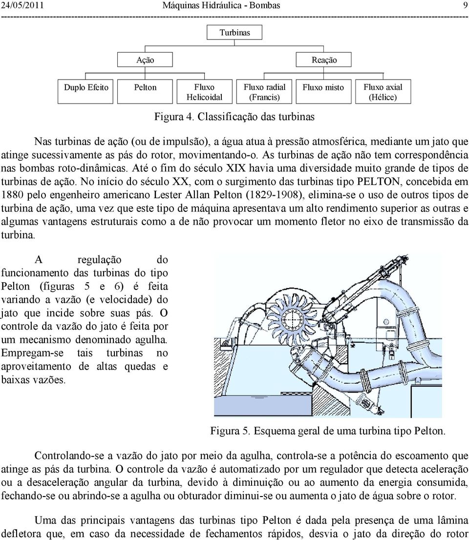 movimentando-o. As turbinas de ação não tem correspondência nas bombas roto-dinâmicas. Até o fim do século XIX havia uma diversidade muito grande de tipos de turbinas de ação.