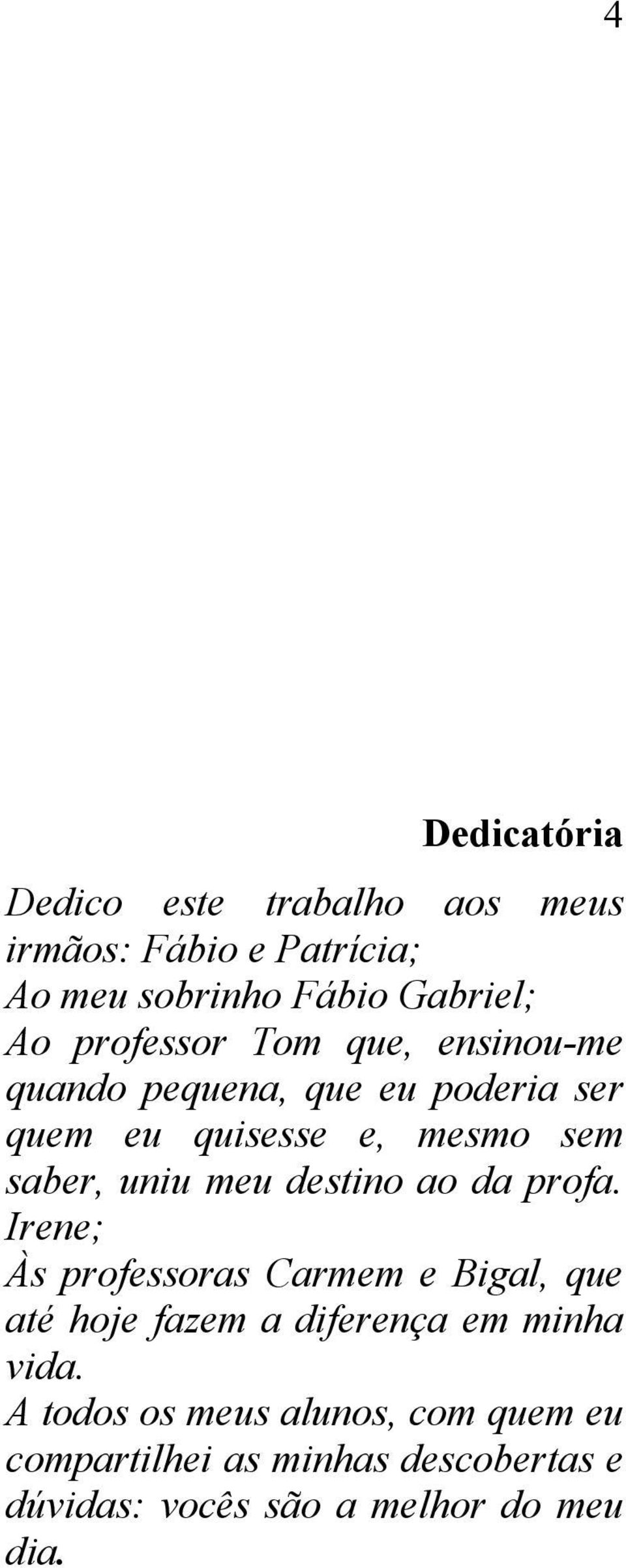 meu destino ao da profa. Irene; Às professoras Carmem e Bigal, que até hoje fazem a diferença em minha vida.