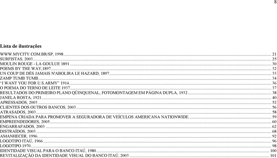 .. 40 APRESSADOS, 2003... 52 CLIENTES DOS OUTROS BANCOS, 2003... 56 ATRASADOS, 2003... 58 EMPENA CRIADA PARA PROMOVER A SEGURADORA DE VEÍCULOS AMERICANA NATIONWIDE... 59 EMPREENDEDORES, 2005.