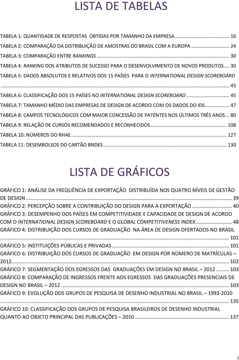 .. 45 TABELA 6: CLASSIFICAÇÃO DOS 15 PAÍSES NO INTERNATIONAL DESIGN SCOREBOARD... 45 TABELA 7: TAMANHO MÉDIO DAS EMPRESAS DE DESIGN DE ACORDO COM OS DADOS DO IDS.