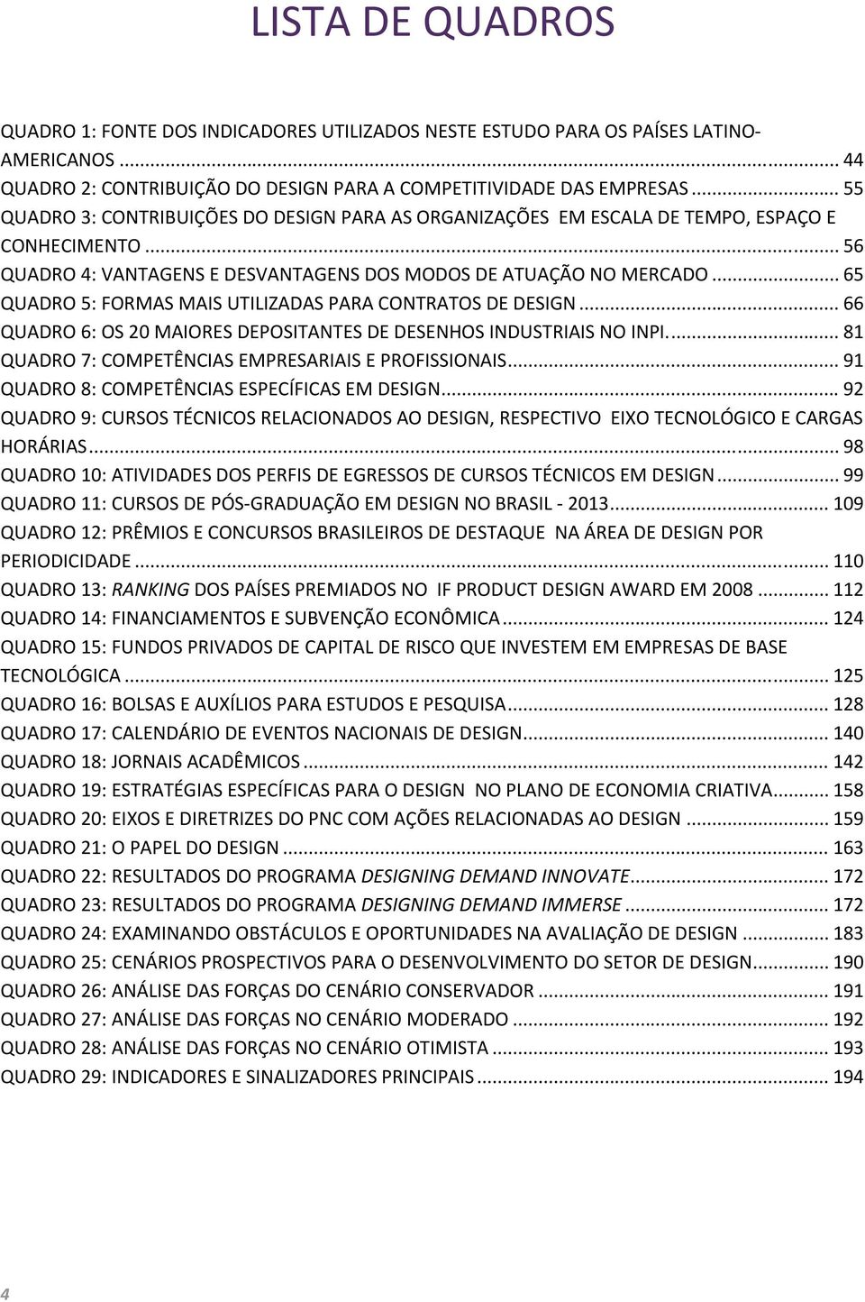 .. 65 QUADRO 5: FORMAS MAIS UTILIZADAS PARA CONTRATOS DE DESIGN... 66 QUADRO 6: OS 20 MAIORES DEPOSITANTES DE DESENHOS INDUSTRIAIS NO INPI.... 81 QUADRO 7: COMPETÊNCIAS EMPRESARIAIS E PROFISSIONAIS.