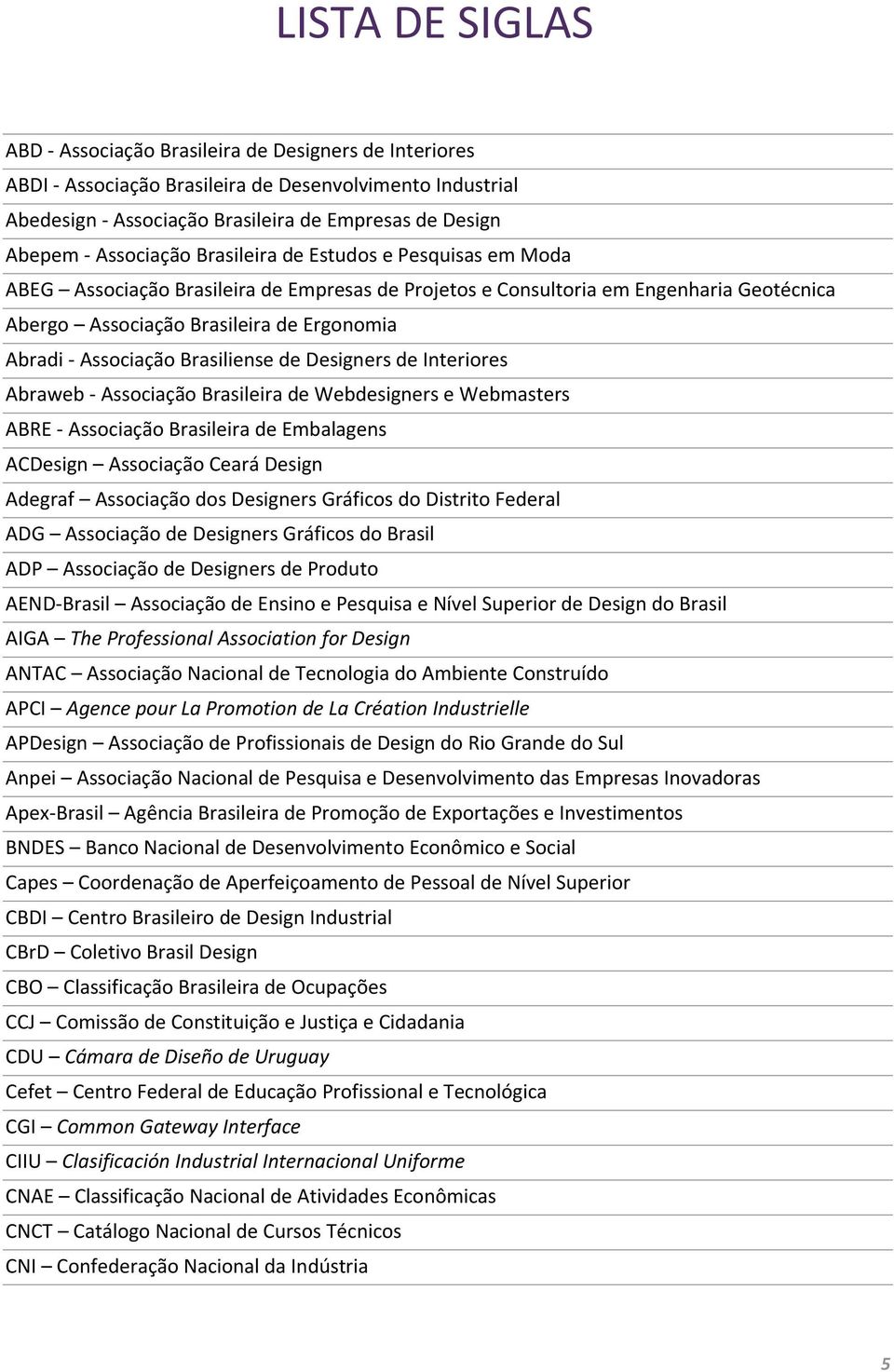 Brasiliense de Designers de Interiores Abraweb Associação Brasileira de Webdesigners e Webmasters ABRE Associação Brasileira de Embalagens ACDesign Associação Ceará Design Adegraf Associação dos