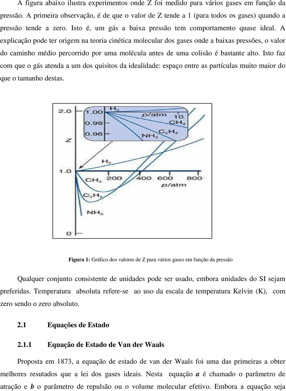 A explicação pode ter origem na teoria cinética molecular dos gases onde a baixas pressões, o valor do caminho médio percorrido por uma molécula antes de uma colisão é bastante alto.