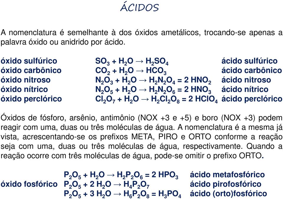 O H 2 N 2 O 6 = 2 HNO 3 ácido nítrico óxido perclórico Cl 2 O 7 + H 2 O H 2 Cl 2 O 8 = 2 HClO 4 ácido perclórico Óxidos de fósforo, arsênio, antimônio (NOX +3 e +5) e boro (NOX +3) podem reagir com