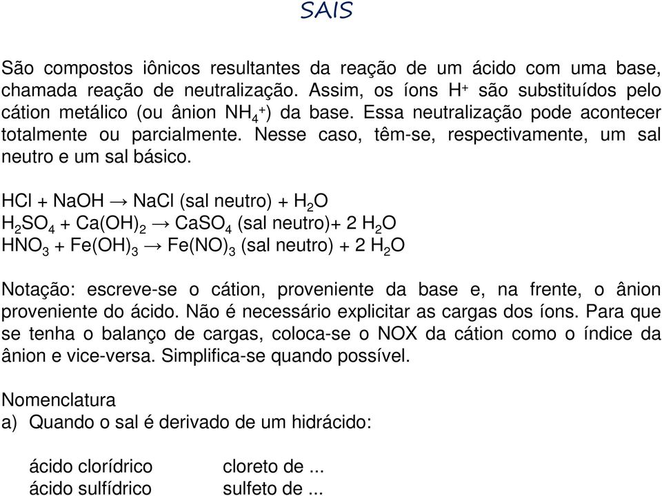 HCl + NaOH NaCl (sal neutro) + H 2 O H 2 SO 4 + Ca(OH) 2 CaSO 4 (sal neutro)+ 2 H 2 O HNO 3 + Fe(OH) 3 Fe(NO) 3 (sal neutro) + 2 H 2 O Notação: escreve-se o cátion, proveniente da base e, na frente,