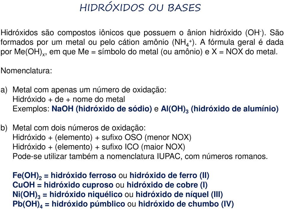 Nomenclatura: a) Metal com apenas um número de oxidação: Hidróxido + de + nome do metal Exemplos: NaOH (hidróxido de sódio) e Al(OH) 3 (hidróxido de alumínio) b) Metal com dois números de oxidação: