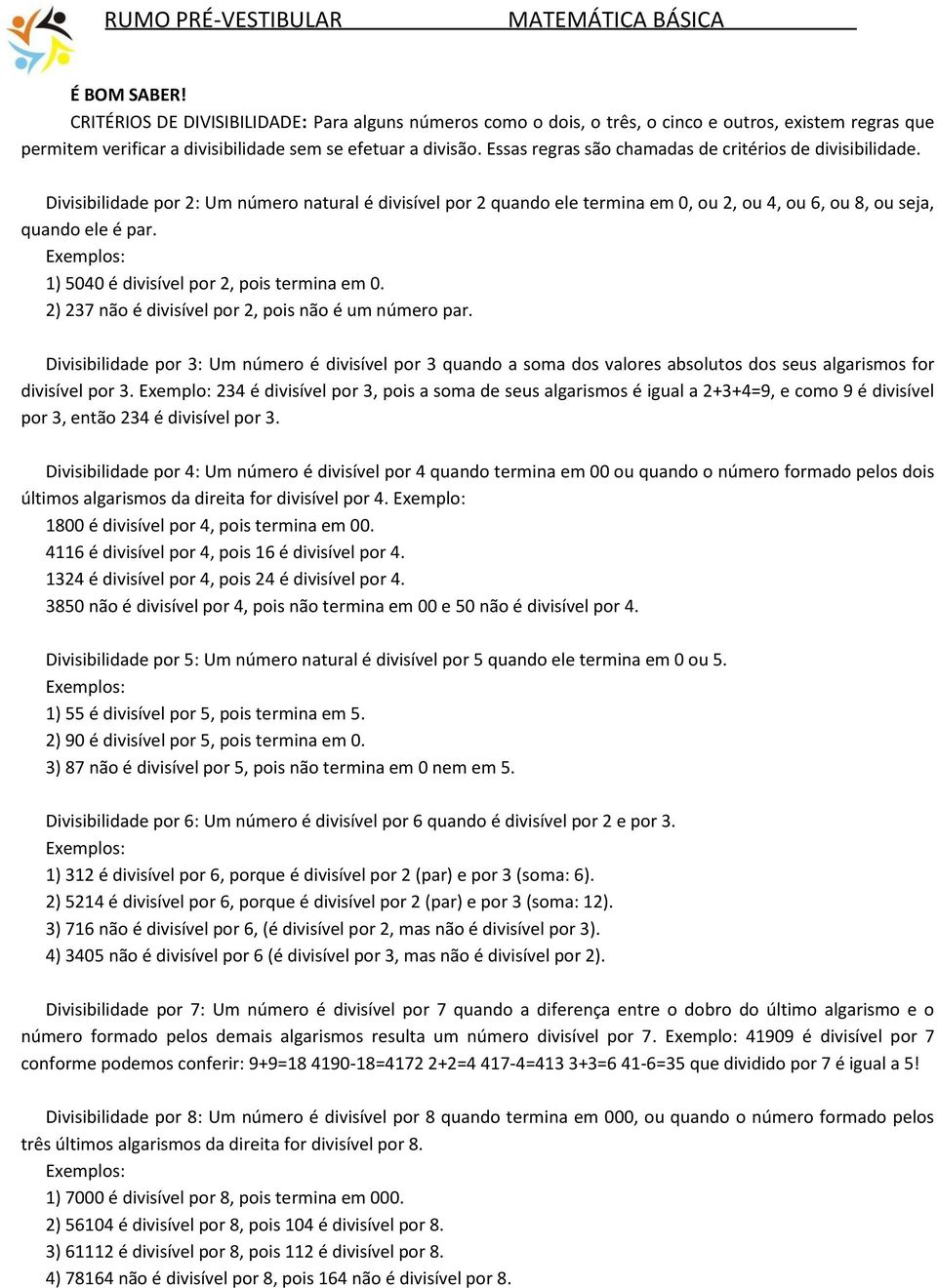 Exemplos: 1) 5040 é divisível por 2, pois termina em 0. 2) 237 não é divisível por 2, pois não é um número par.