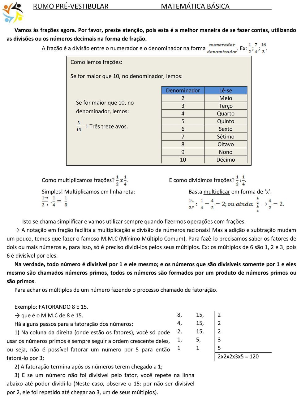 Como multiplicamos frações?. Simples! Multiplicamos em linha reta: Denominador Lê-se 2 Meio 3 Terço 4 Quarto 5 Quinto 6 Sexto 7 Sétimo 8 Oitavo 9 Nono 10 Décimo 100 Centésimo E como dividimos frações?