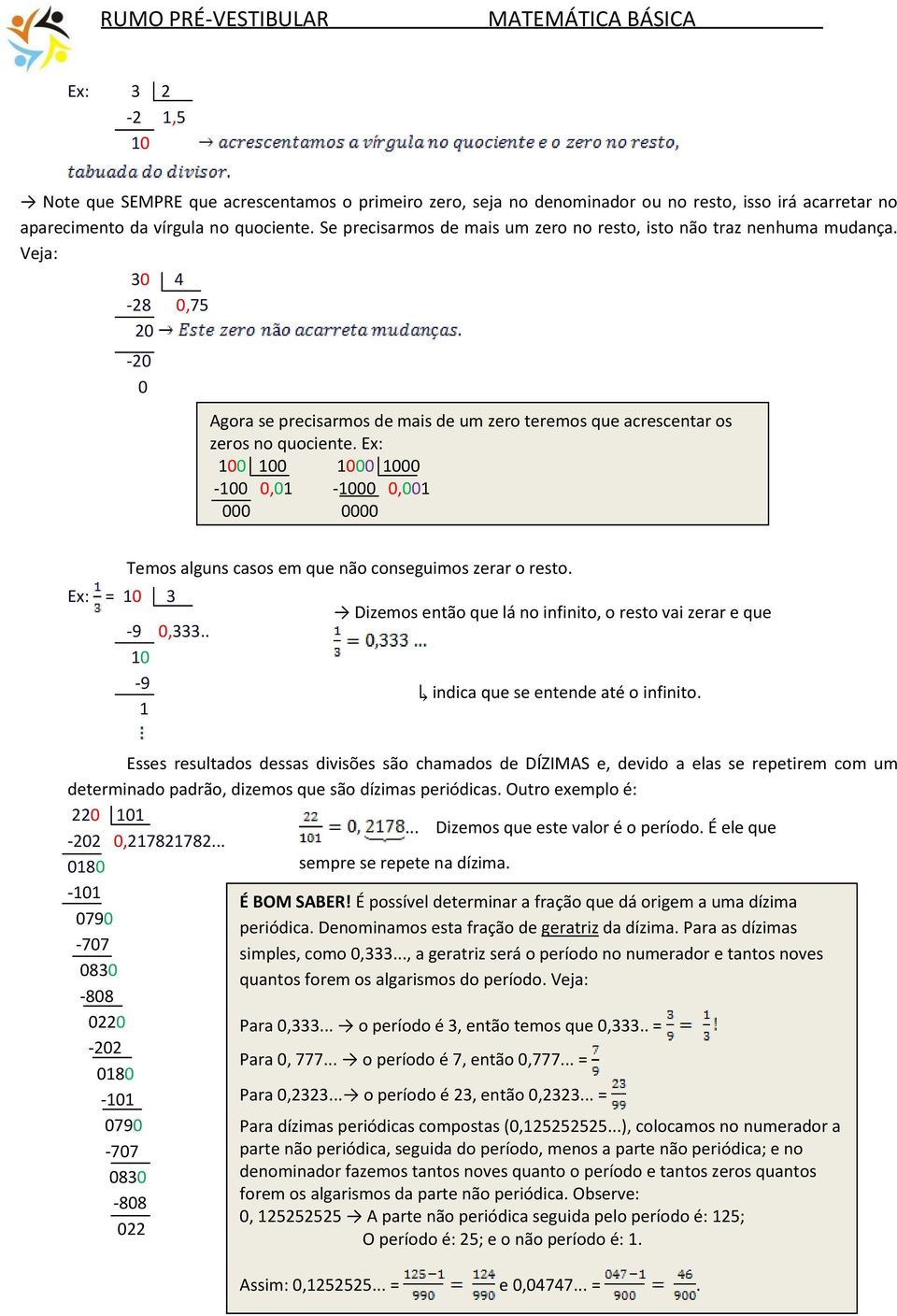 Ex: 100 100 1000 1000-100 0,01-1000 0,001 000 0000 Temos alguns casos em que não conseguimos zerar o resto. Ex: = 10 3-9 0,333.