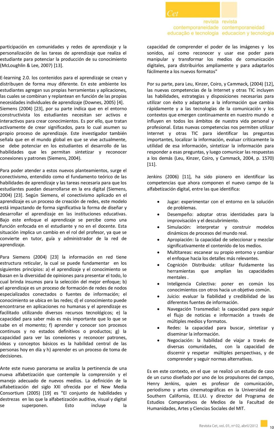 En este ambiente los estudiantes agregan sus propias herramientas y aplicaciones, las cuales se combinan y replantean en función de las propias necesidades individuales de aprendizaje (Downes, 2005)