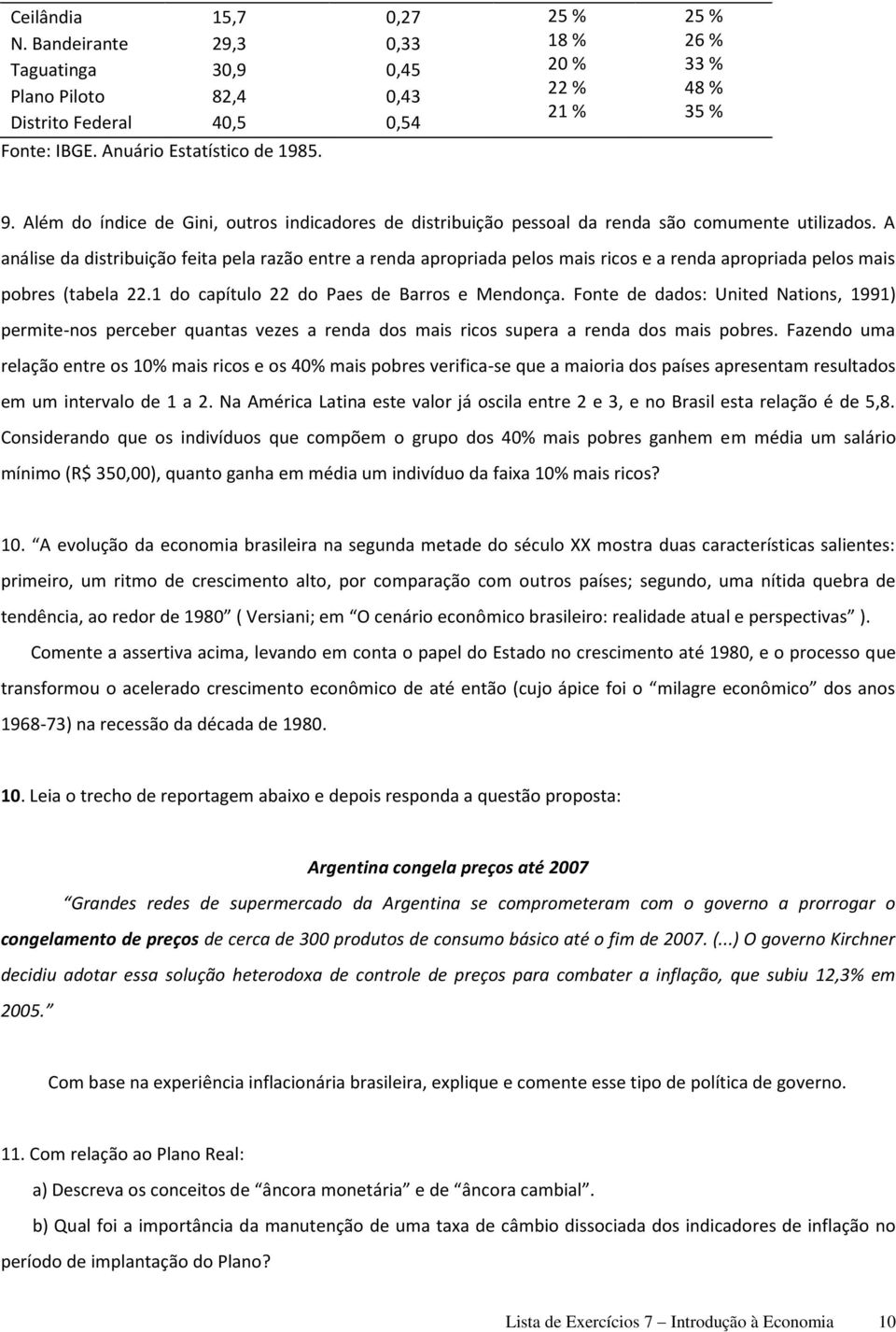 A análise da distribuição feita pela razão entre a renda apropriada pelos mais ricos e a renda apropriada pelos mais pobres (tabela 22.1 do capítulo 22 do Paes de Barros e Mendonça.