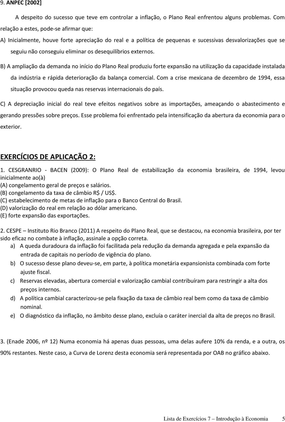 externos. B) A ampliação da demanda no início do Plano Real produziu forte expansão na utilização da capacidade instalada da indústria e rápida deterioração da balança comercial.