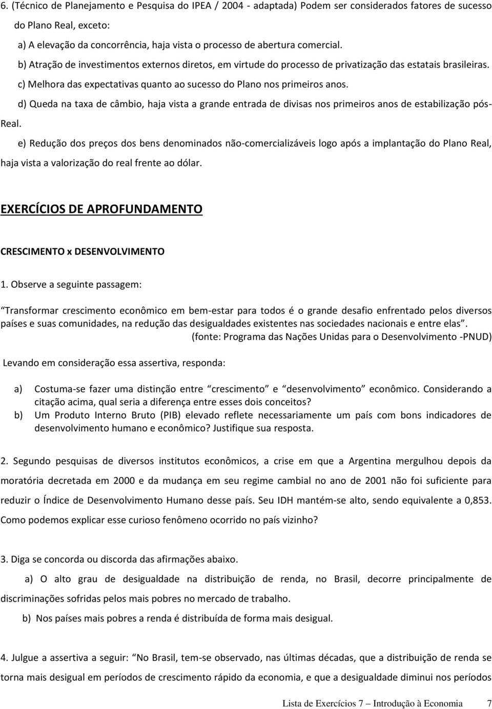 d) Queda na taxa de câmbio, haja vista a grande entrada de divisas nos primeiros anos de estabilização pós- Real.