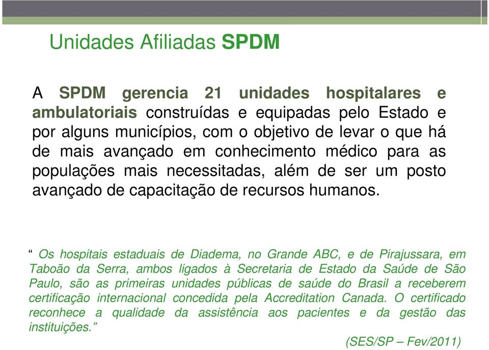 Os hospitais estaduais de Diadema, no Grande ABC, e de Pirajussara, em Taboão da Serra, ambos ligados à Secretaria de Estado da Saúde de São Paulo, são as primeiras unidades