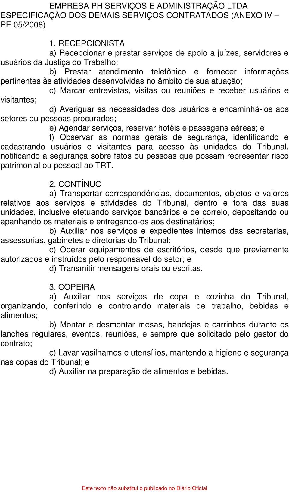 desenvolvidas no âmbito de sua atuação; c) Marcar entrevistas, visitas ou reuniões e receber usuários e visitantes; d) Averiguar as necessidades dos usuários e encaminhá-los aos setores ou pessoas